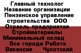 Главный технолог › Название организации ­ Пензенское управление строительства, ООО › Отрасль предприятия ­ Стройматериалы › Минимальный оклад ­ 1 - Все города Работа » Вакансии   . Чукотский АО